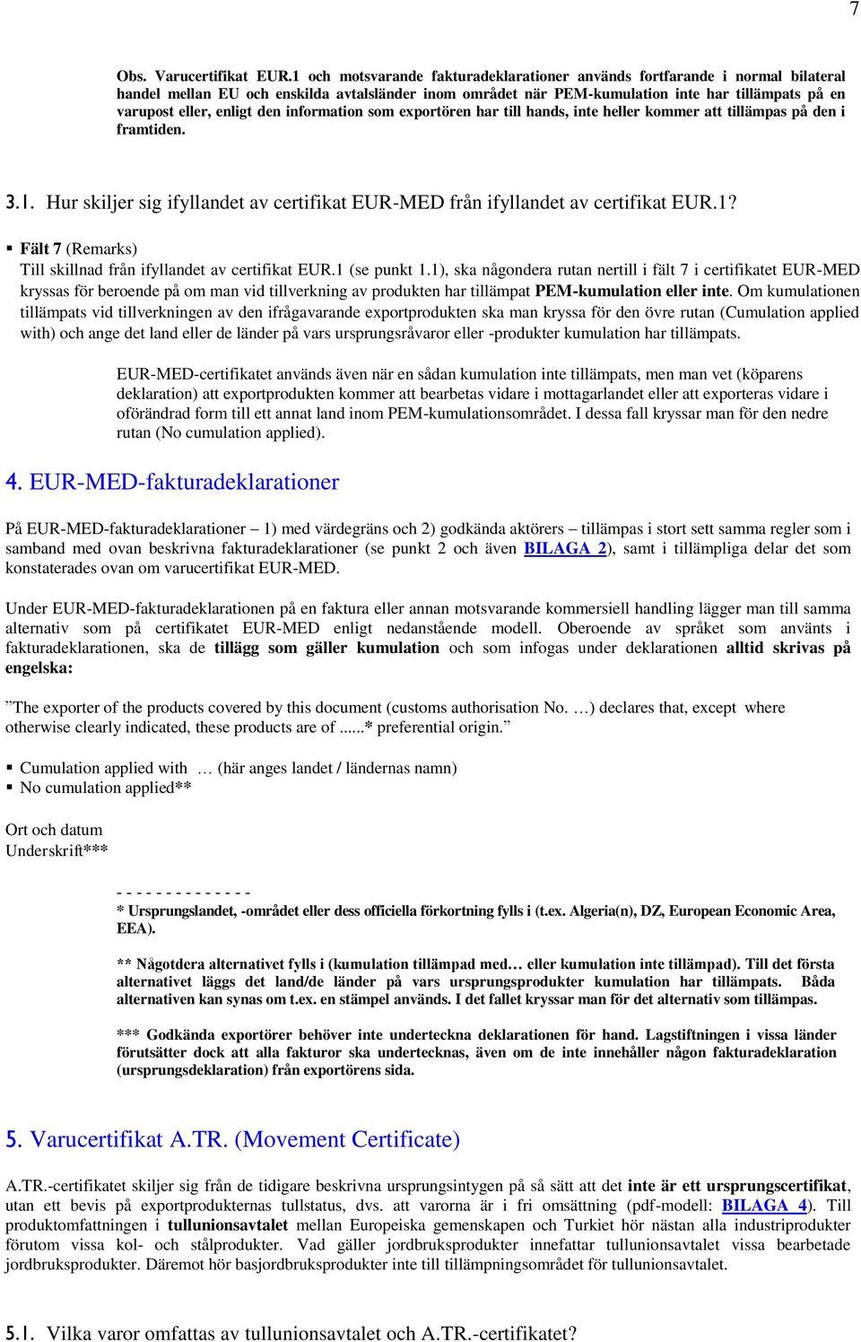 enligt den information som exportören har till hands, inte heller kommer att tillämpas på den i framtiden. 3.1. Hur skiljer sig ifyllandet av certifikat EUR-MED från ifyllandet av certifikat EUR.1? Fält 7 (Remarks) Till skillnad från ifyllandet av certifikat EUR.