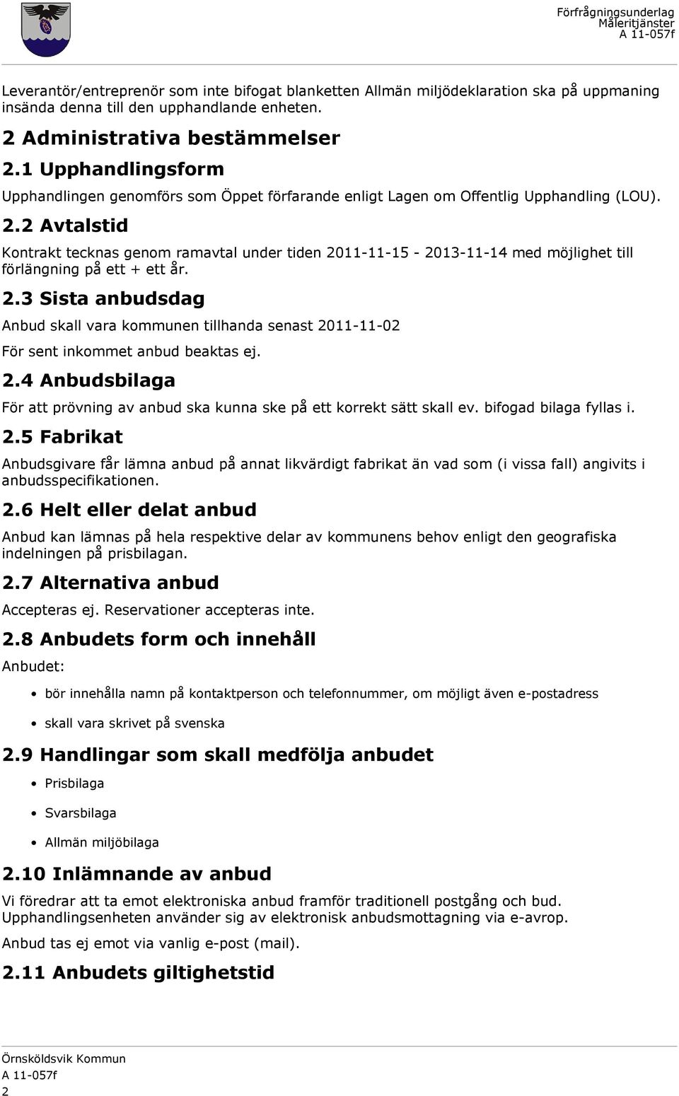 2 Avtalstid Kontrakt tecknas genom ramavtal under tiden 2011-11-15-2013-11-14 med möjlighet till förlängning på ett + ett år. 2.3 Sista anbudsdag Anbud skall vara kommunen tillhanda senast 2011-11-02 För sent inkommet anbud beaktas ej.