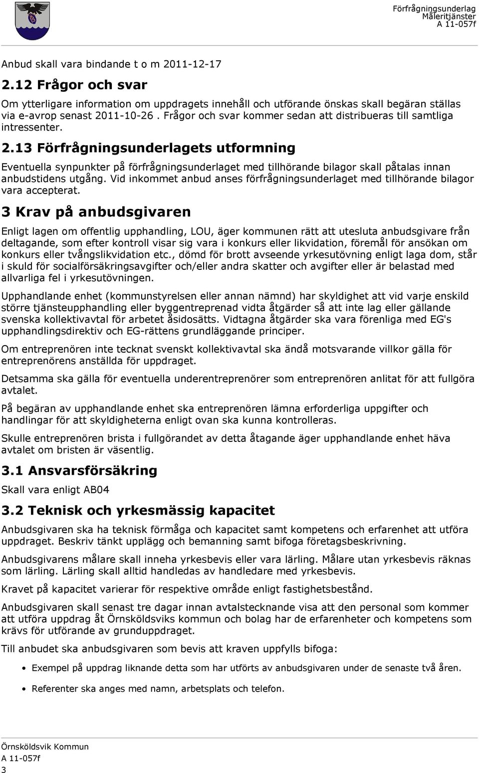 13 Förfrågningsunderlagets utformning Eventuella synpunkter på förfrågningsunderlaget med tillhörande bilagor skall påtalas innan anbudstidens utgång.