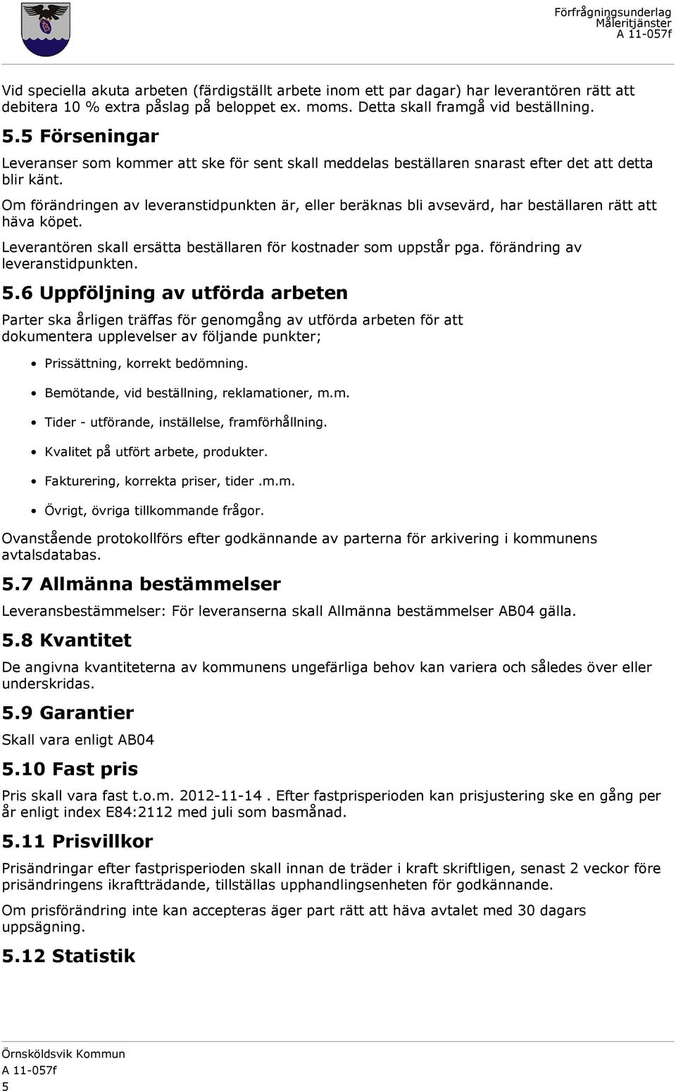 Om förändringen av leveranstidpunkten är, eller beräknas bli avsevärd, har beställaren rätt att häva köpet. Leverantören skall ersätta beställaren för kostnader som uppstår pga.