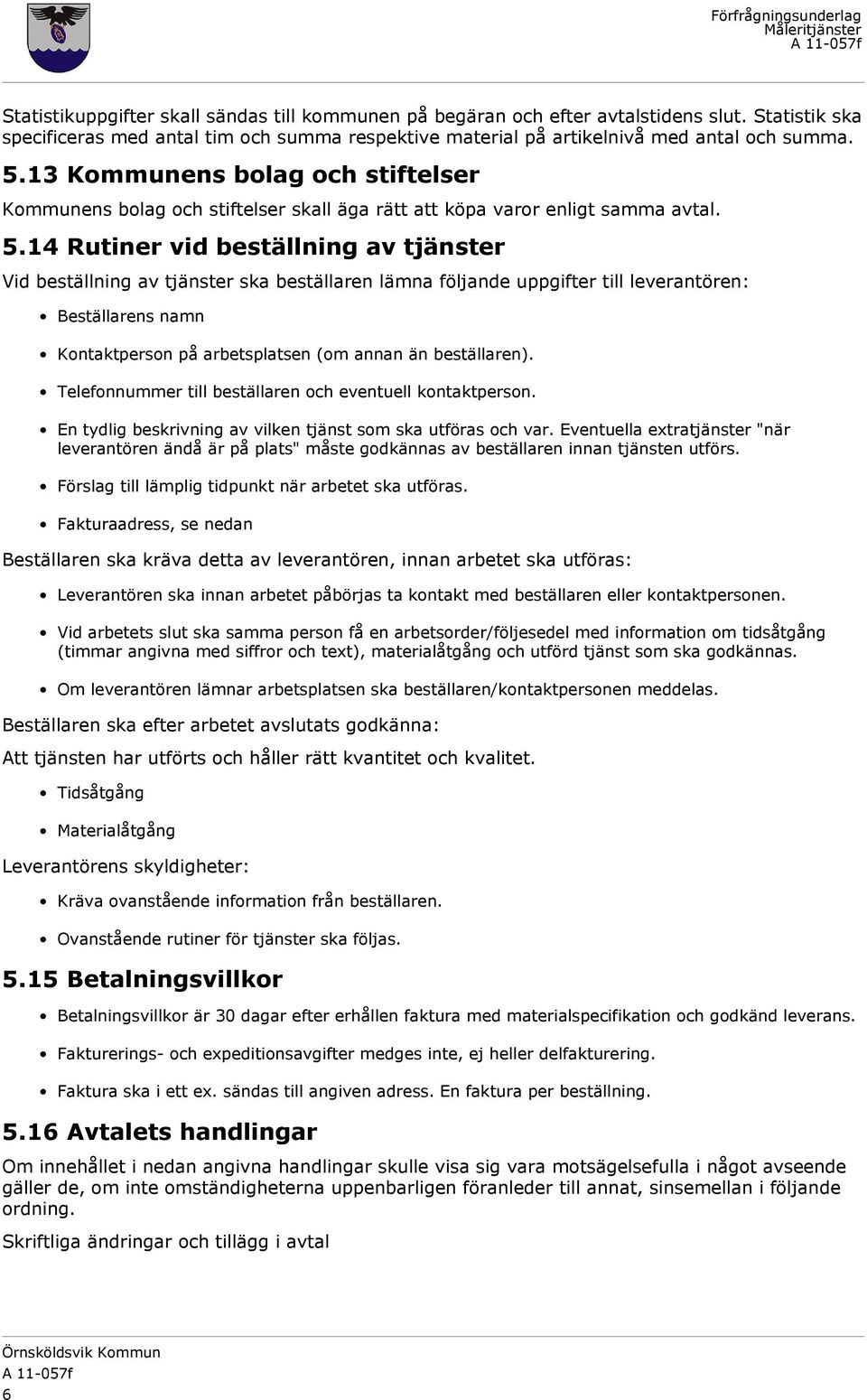 14 Rutiner vid beställning av tjänster Vid beställning av tjänster ska beställaren lämna följande uppgifter till leverantören: Beställarens namn Kontaktperson på arbetsplatsen (om annan än