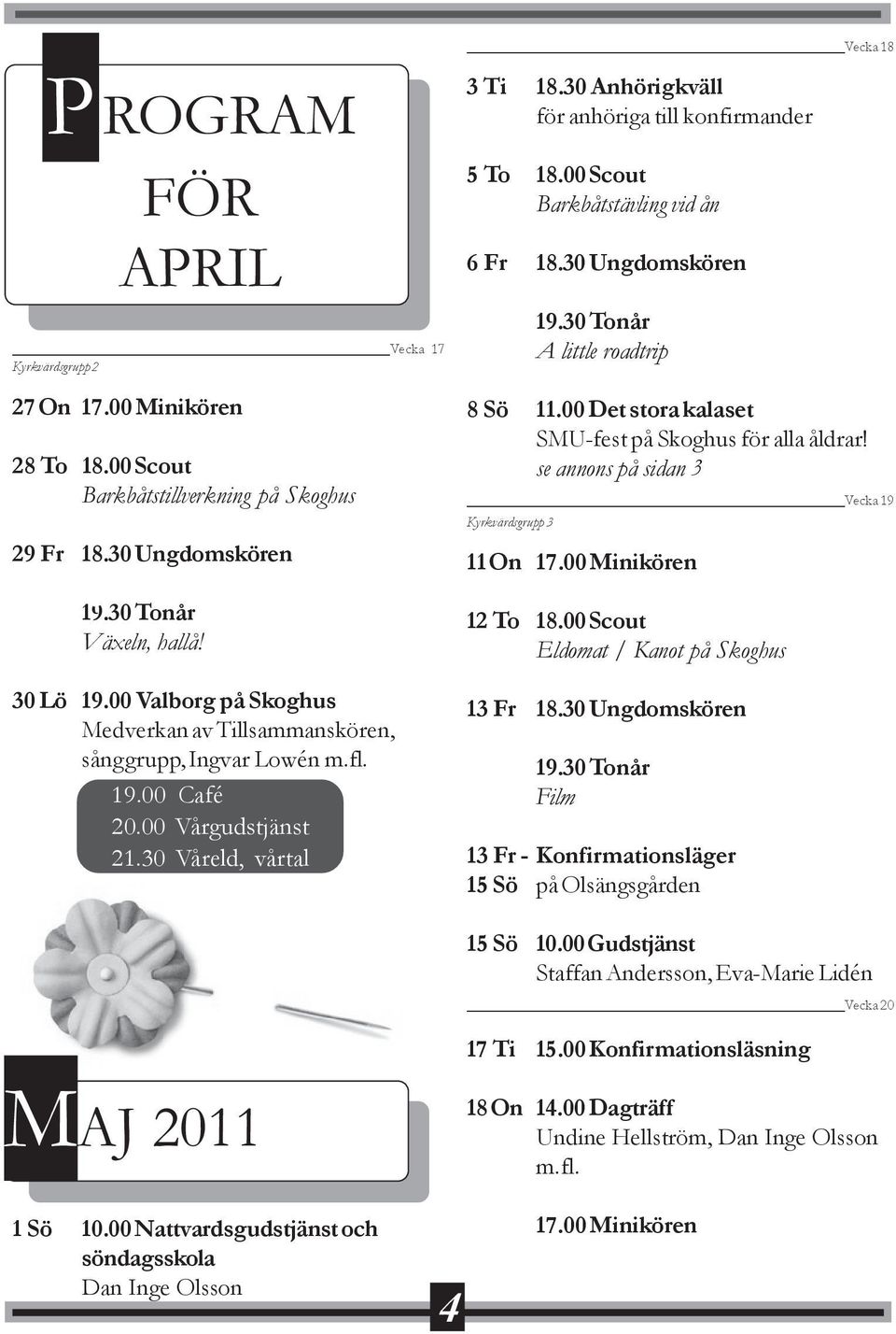 30 Anhörigkväll för anhöriga till konfirmander 5 To 18.00 Scout Barkbåtstävling vid ån 6 Fr 18.30 Ungdomskören A little roadtrip 8 Sö 11.00 Det stora kalaset SMU-fest på Skoghus för alla åldrar!