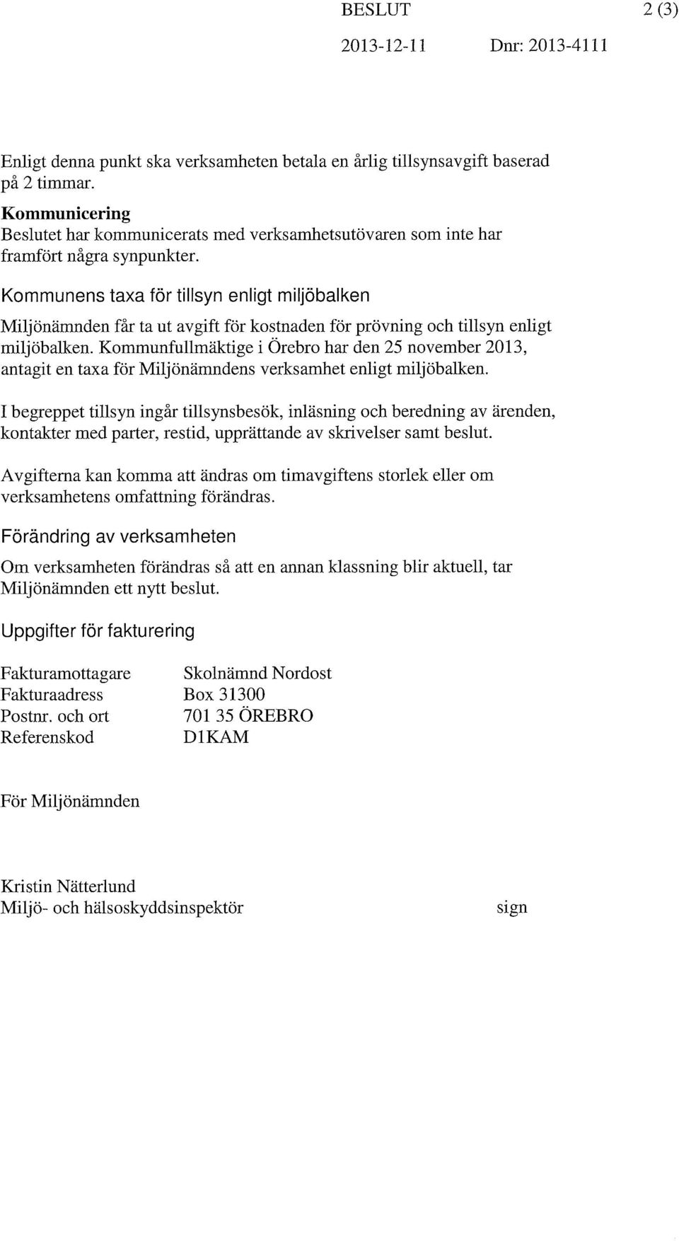 Kommunens taxa för tillsyn enligt miljöbalken Milj önämnden får ta ut avgift för kostnaden för prövning och tillsyn enligt miljöbalken.