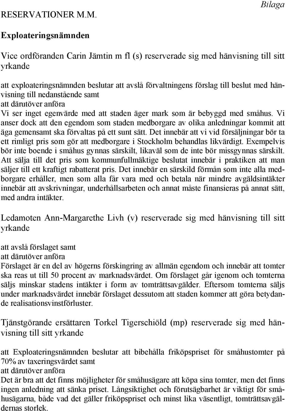 med hänvisning till nedanstående samt att därutöver anföra Vi ser inget egenvärde med att staden äger mark som är bebyggd med småhus.