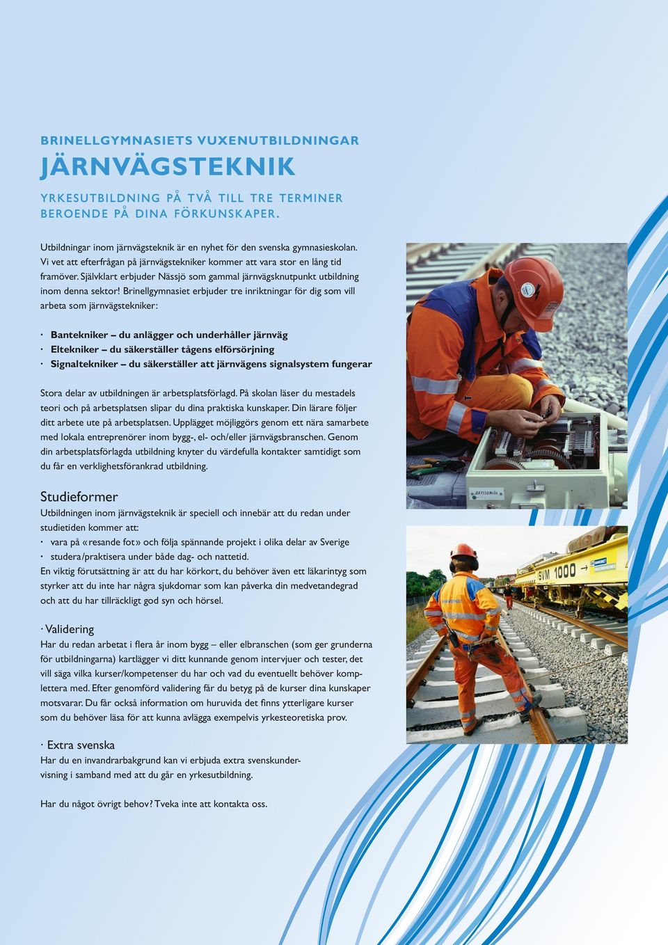 Brinellgymnasiet erbjuder tre inriktningar för dig som vill arbeta som järnvägstekniker: Bantekniker du anlägger och underhåller järnväg Eltekniker du säkerställer tågens elförsörjning Signaltekniker