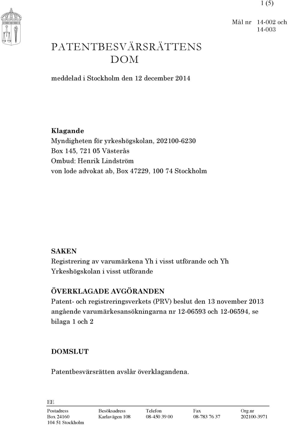 utförande ÖVERKLAGADE AVGÖRANDEN Patent- och registreringsverkets (PRV) beslut den 13 november 2013 angående varumärkesansökningarna nr 12-06593 och 12-06594, se bilaga 1