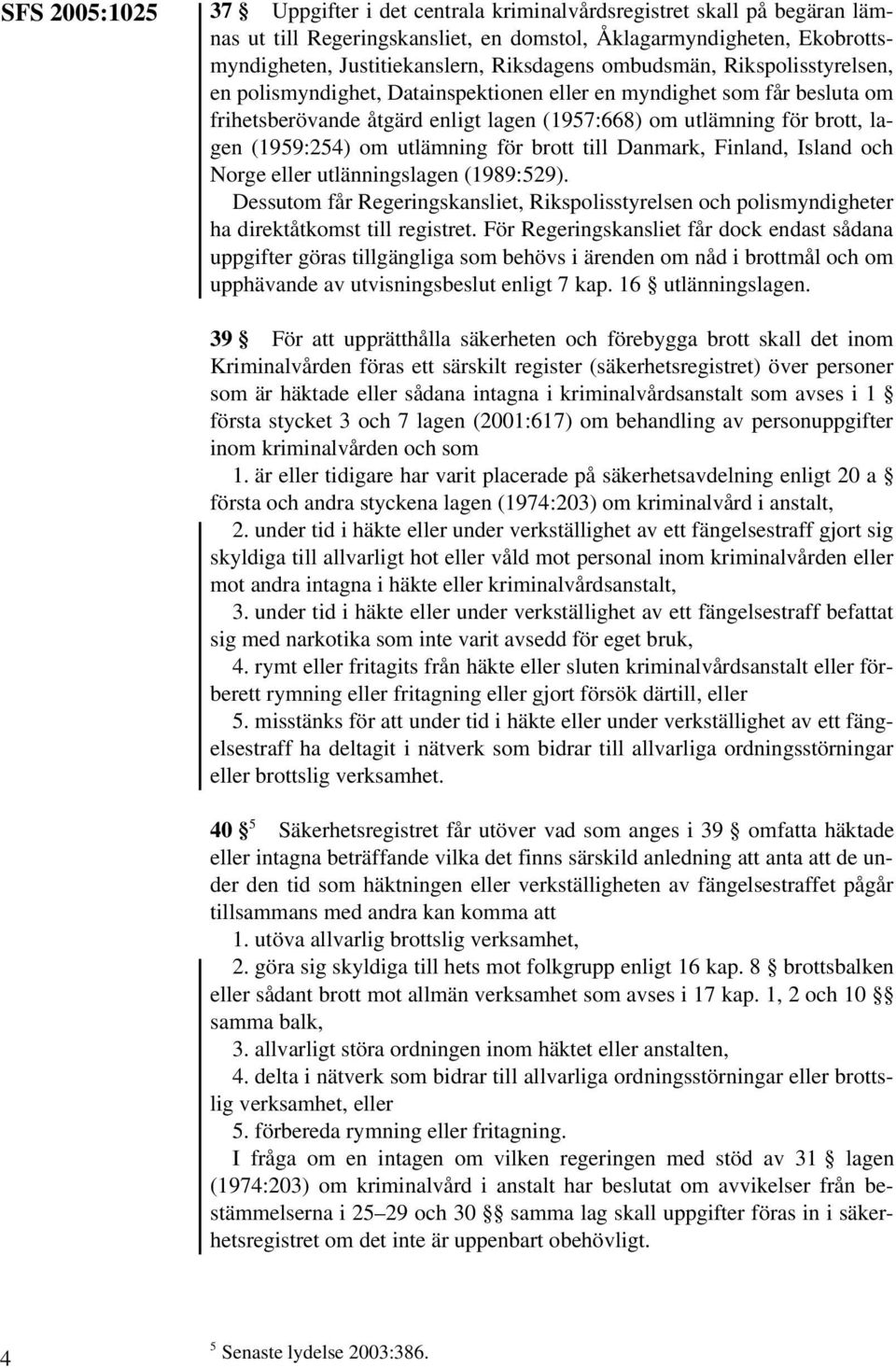 utlämning för brott till Danmark, Finland, Island och Norge eller utlänningslagen (1989:529). Dessutom får Regeringskansliet, Rikspolisstyrelsen och polismyndigheter ha direktåtkomst till registret.