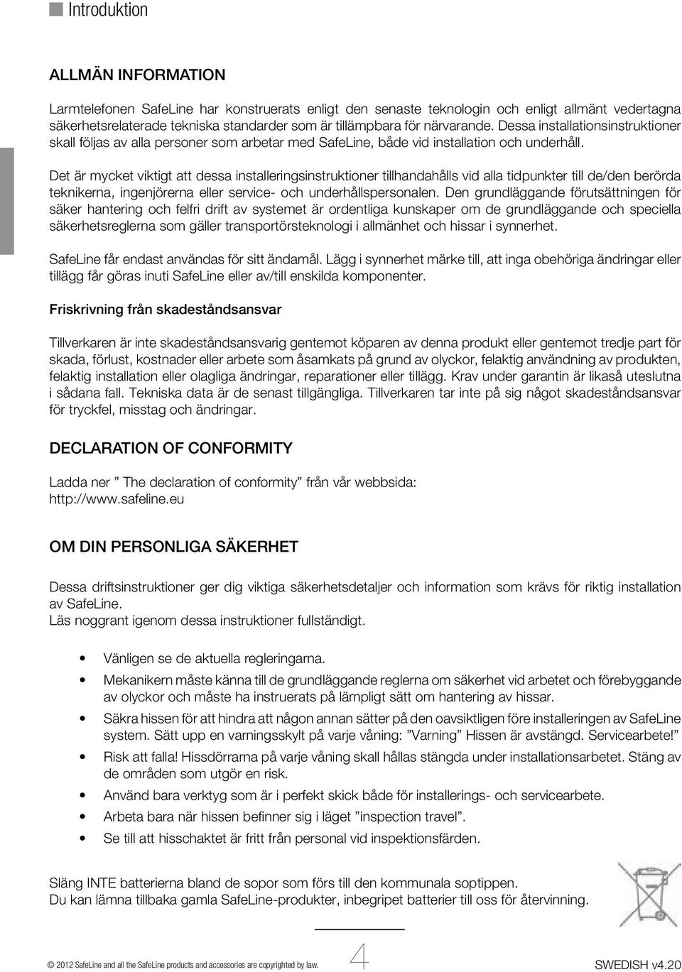Det är mycket viktigt att dessa installeringsinstruktioner tillhandahålls vid alla tidpunkter till de/den berörda teknikerna, ingenjörerna eller service- och underhållspersonalen.