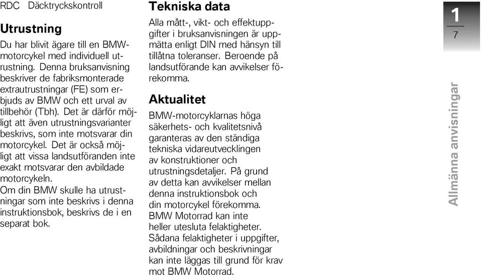 Det är därför möjligt att även utrustningsvarianter beskrivs, som inte motsvarar din motorcykel. Det är också möjligt att vissa landsutföranden inte exakt motsvarar den avbildade motorcykeln.