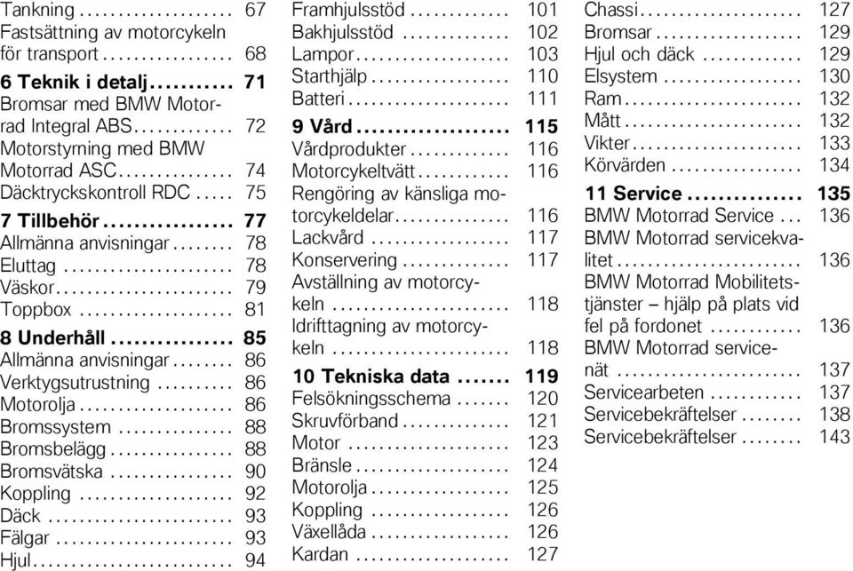 .. 85 Allmänna anvisningar........ 86 Verktygsutrustning.......... 86 Motorolja.................... 86 Bromssystem............... 88 Bromsbelägg................ 88 Bromsvätska................ 90 Koppling.