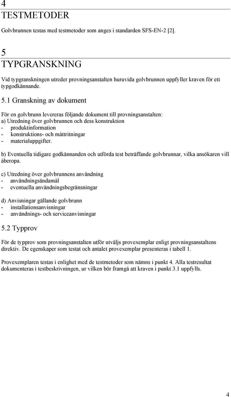 1 Granskning av dokument För en golvbrunn levereras följande dokument till provningsanstalten: a) Utredning över golvbrunnen och dess konstruktion - produktinformation - konstruktions- och