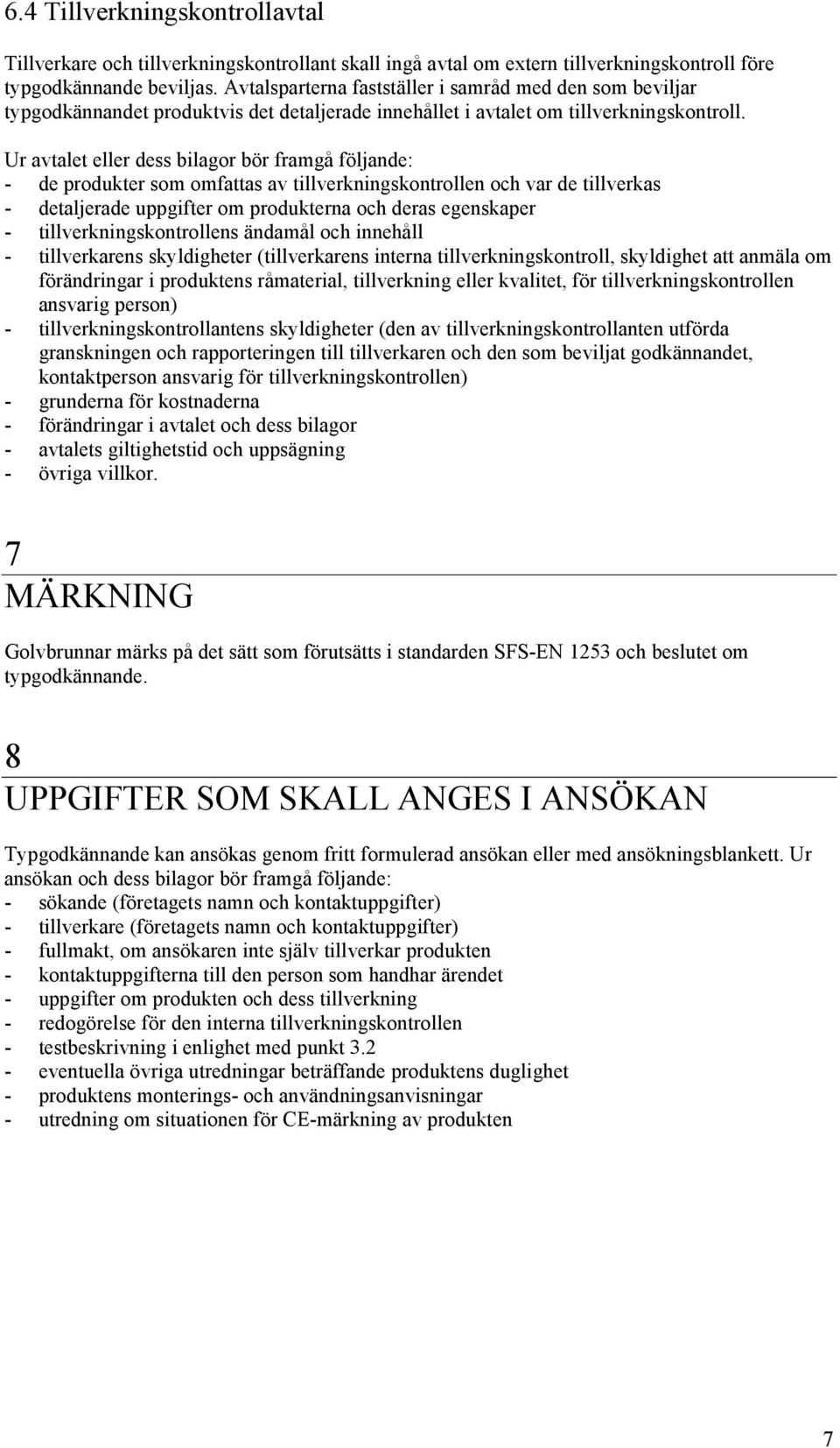 Ur avtalet eller dess bilagor bör framgå följande: - de produkter som omfattas av tillverkningskontrollen och var de tillverkas - detaljerade uppgifter om produkterna och deras egenskaper -