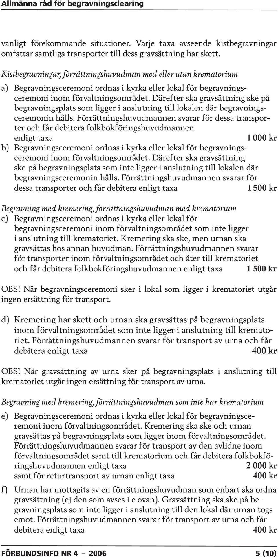 Därefter ska gravsättning ske på begravningsplats som ligger i anslutning till lokalen där begravningsceremonin hålls.