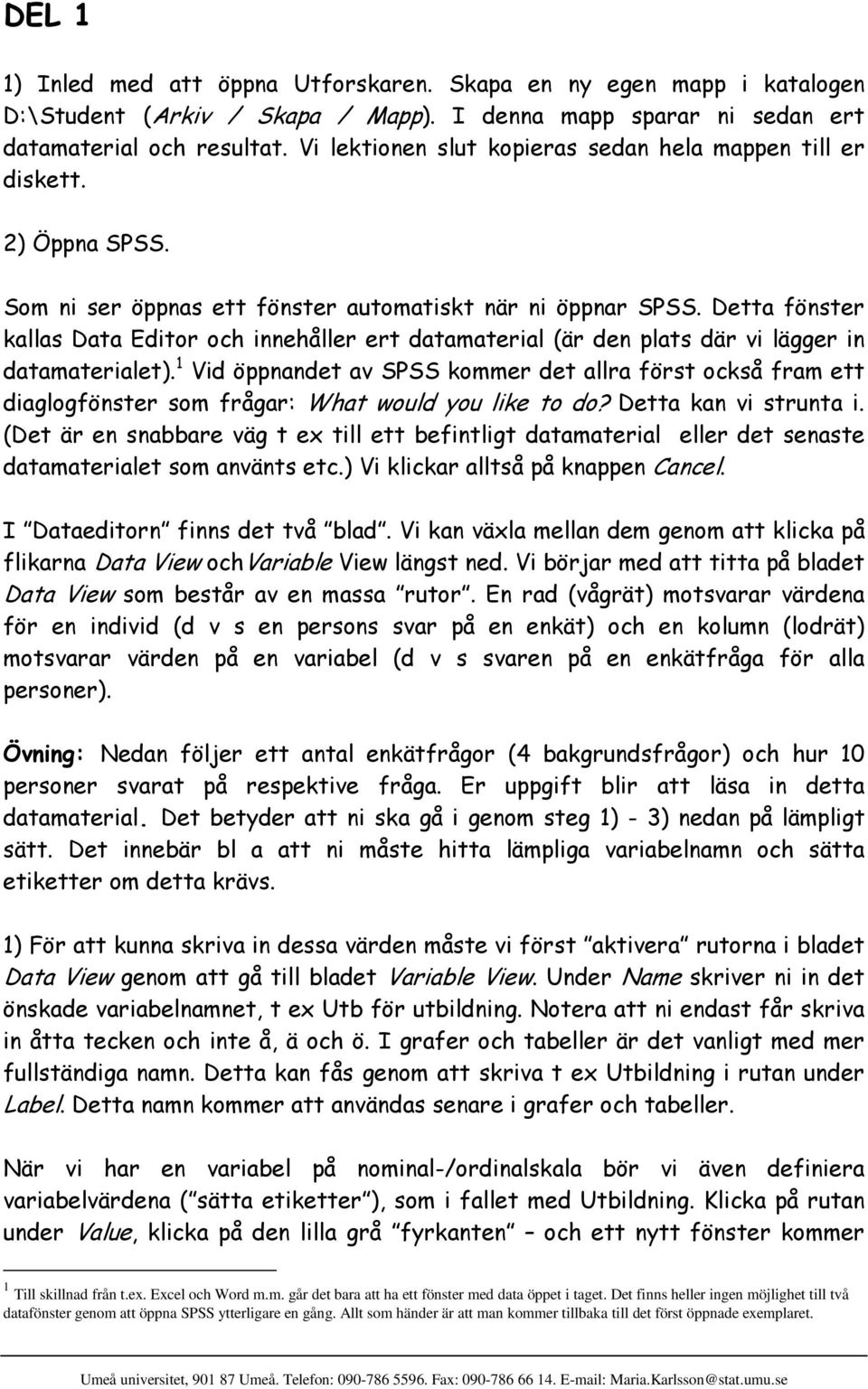 Detta fönster kallas Data Editor och innehåller ert datamaterial (är den plats där vi lägger in datamaterialet).