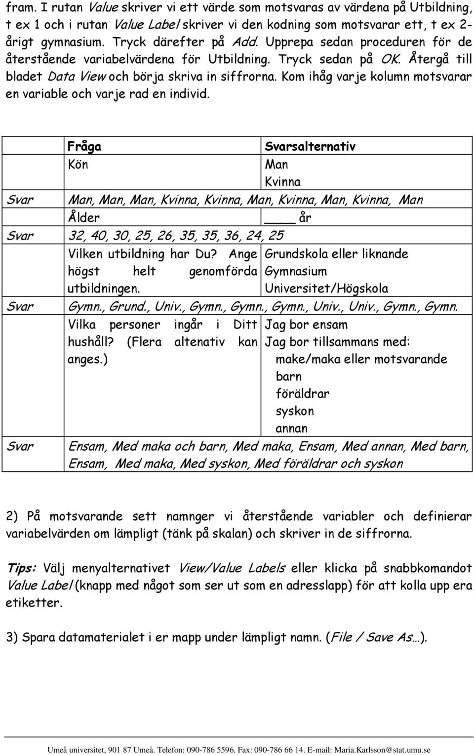 Kom ihåg varje kolumn motsvarar en variable och varje rad en individ.