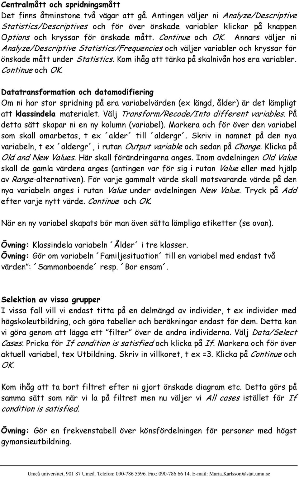 Annars väljer ni Analyze/Descriptive Statistics/Frequencies och väljer variabler och kryssar för önskade mått under Statistics. Kom ihåg att tänka på skalnivån hos era variabler. Continue och OK.