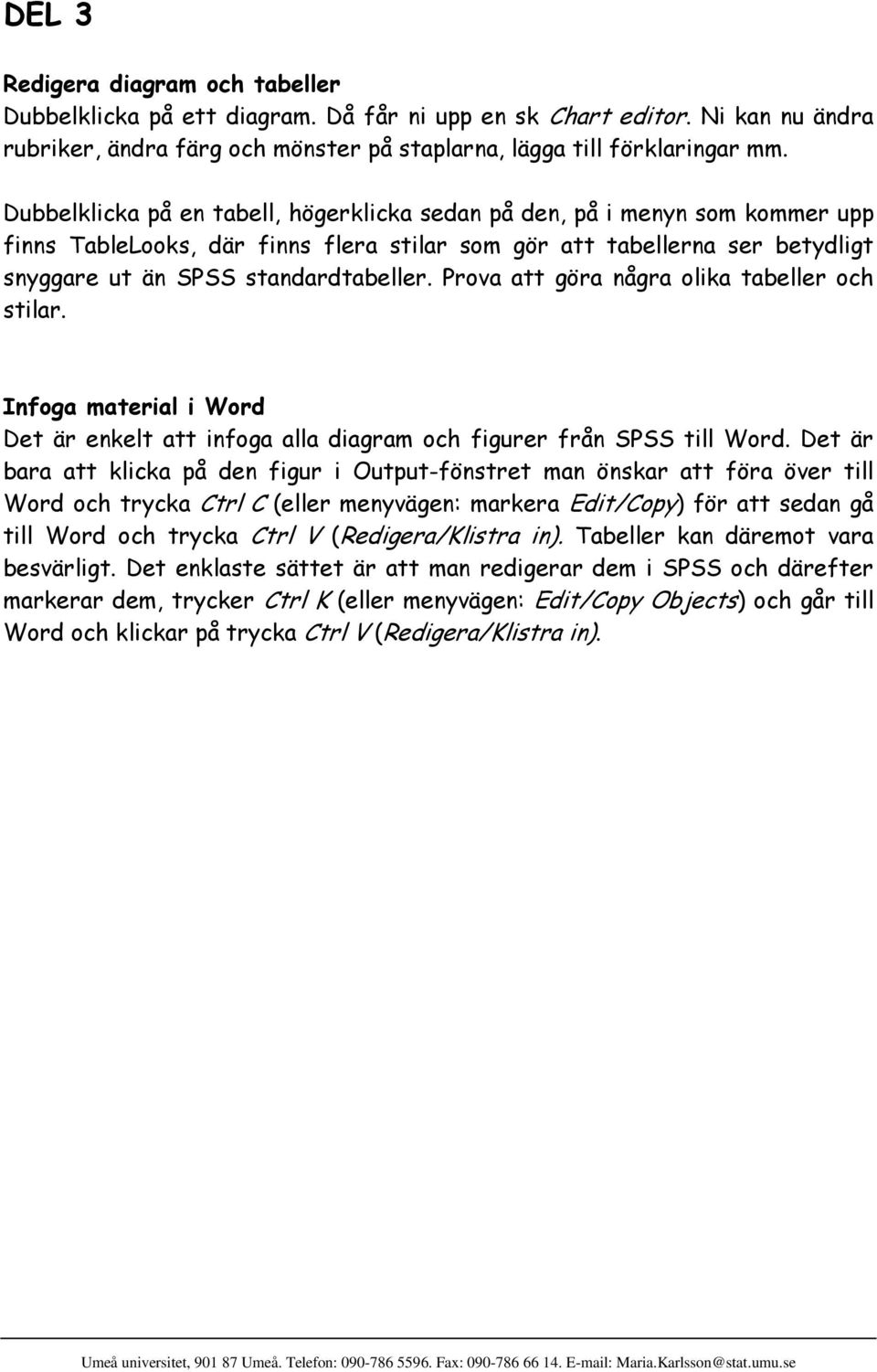 Prova att göra några olika tabeller och stilar. Infoga material i Word Det är enkelt att infoga alla diagram och figurer från SPSS till Word.