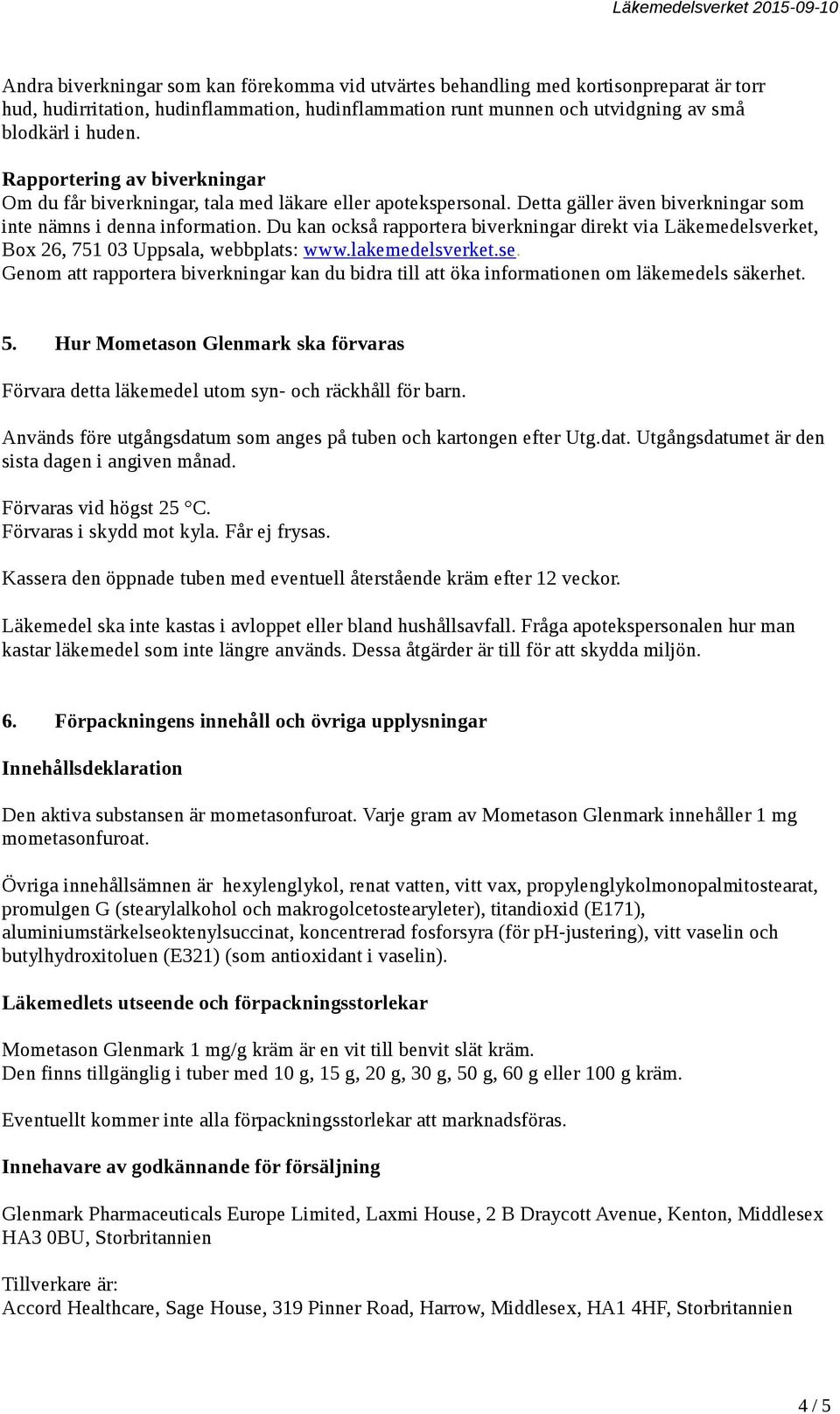Du kan också rapportera biverkningar direkt via Läkemedelsverket, Box 26, 751 03 Uppsala, webbplats: www.lakemedelsverket.se.