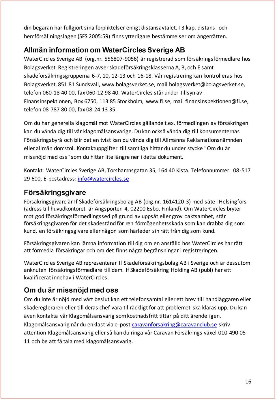 Registreringen avser skadeförsäkringsklasserna A, B, och E samt skadeförsäkringsgrupperna 6-7, 10, 12-13 och 16-18. Vår registrering kan kontrolleras hos Bolagsverket, 851 81 Sundsvall, www.