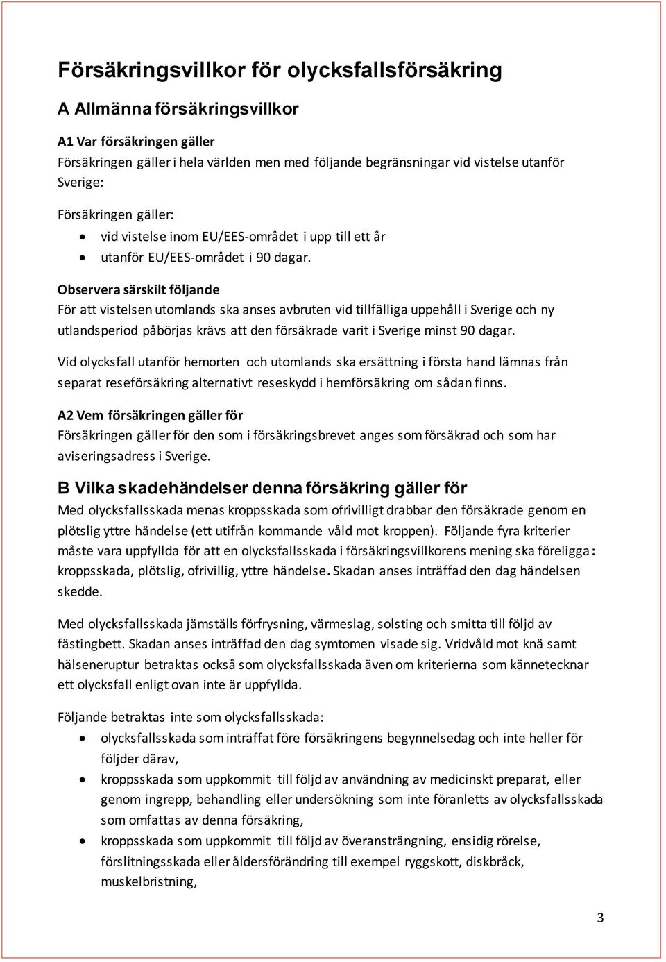 Observera särskilt följande För att vistelsen utomlands ska anses avbruten vid tillfälliga uppehåll i Sverige och ny utlandsperiod påbörjas krävs att den försäkrade varit i Sverige minst 90 dagar.