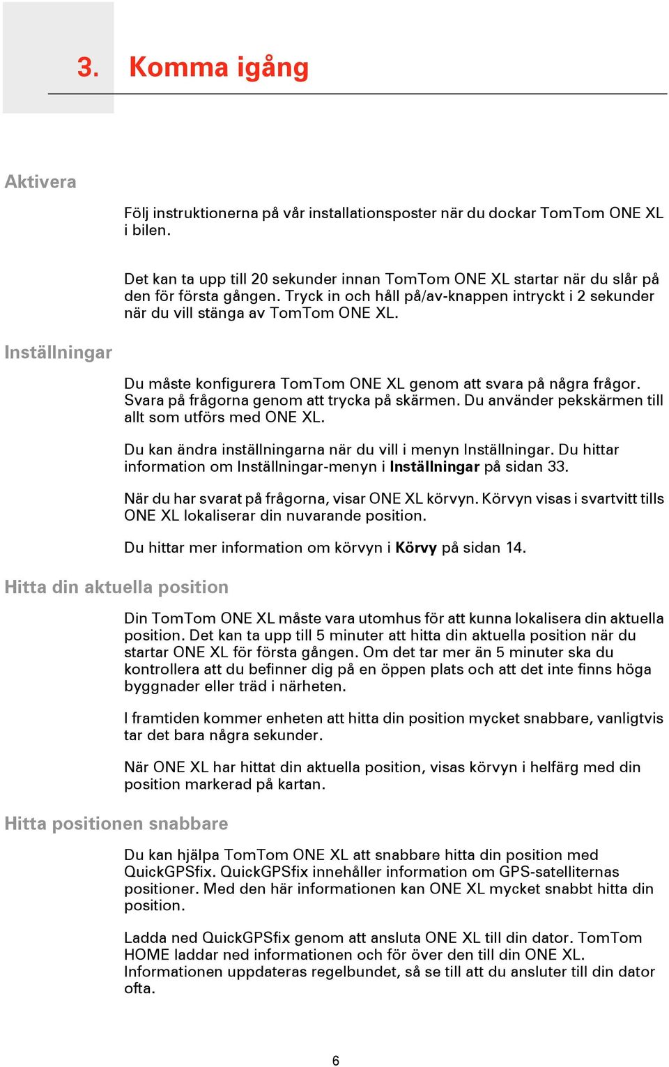 Inställningar Hitta din aktuella position Hitta positionen snabbare Du måste konfigurera TomTom ONE XL genom att svara på några frågor. Svara på frågorna genom att trycka på skärmen.