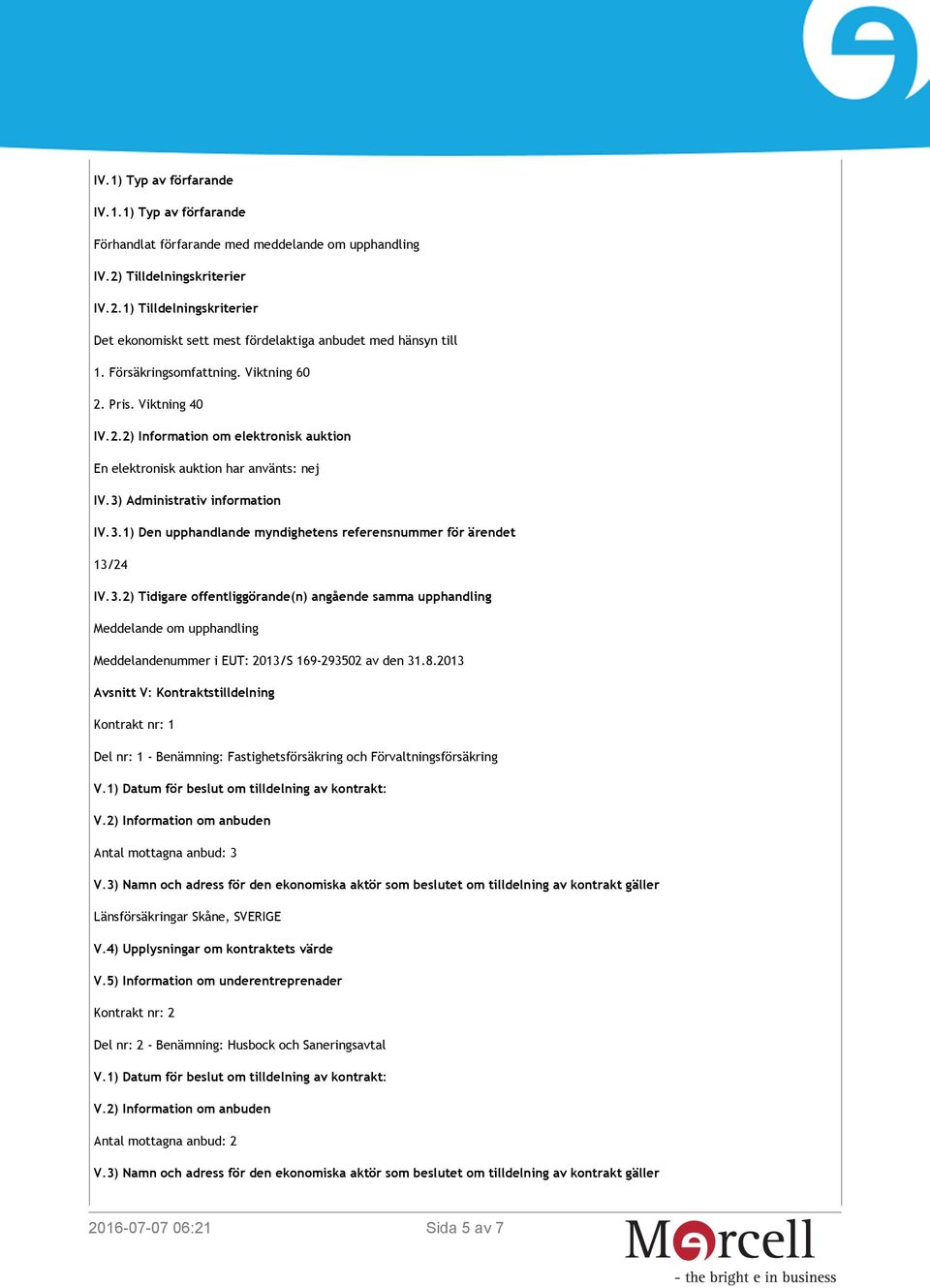 Administrativ information IV.3.1) Den upphandlande myndighetens referensnummer för ärendet 13/24 IV.3.2) Tidigare offentliggörande(n) angående samma upphandling Meddelande om upphandling Meddelandenummer i EUT: 2013/S 169-293502 av den 31.