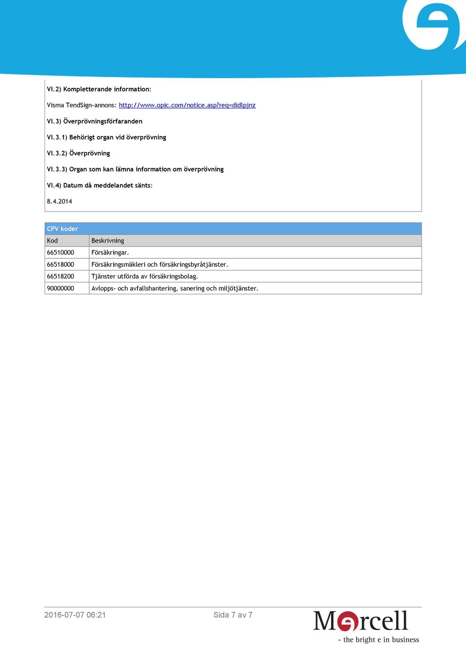 4) Datum då meddelandet sänts: 8.4.2014 CPV koder Kod Beskrivning 66510000 Försäkringar.