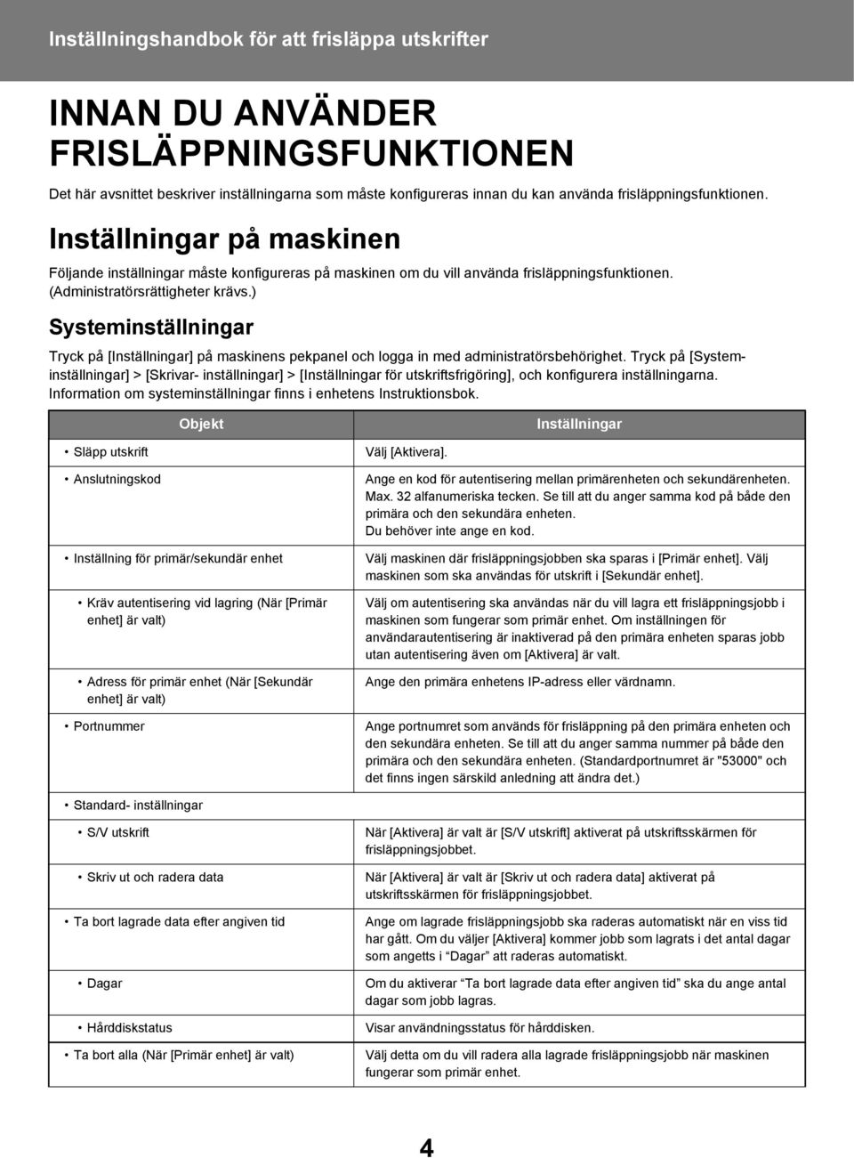 ) Systeminställningar Tryck på [Inställningar] på maskinens pekpanel och logga in med administratörsbehörighet.