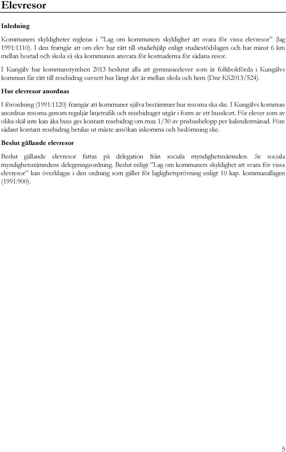 I Kungälv har kommunstyrelsen 2013 beslutat alla att gymnasieelever som är folkbokförda i Kungälvs kommun får rätt till resebidrag oavsett hur långt det är mellan skola och hem (Dnr KS2013/524).