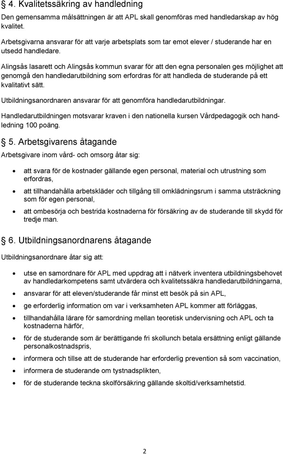 Alingsås lasarett och Alingsås kommun svarar för att den egna personalen ges möjlighet att genomgå den handledarutbildning som erfordras för att handleda de studerande på ett kvalitativt sätt.