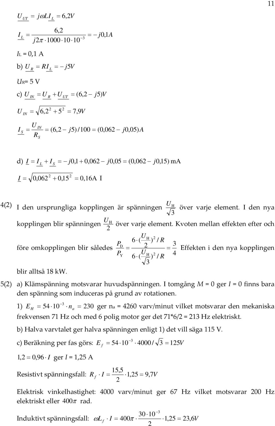 Kvoten mellan effekten efter och före omkopplingen blir således blir alltså 18 kw. P P D Y U H 6( ) U H 6( ) 3 / / 3 4 Effekten i den nya kopplingen a) Klämspänning motsvarar huvudspänningen.