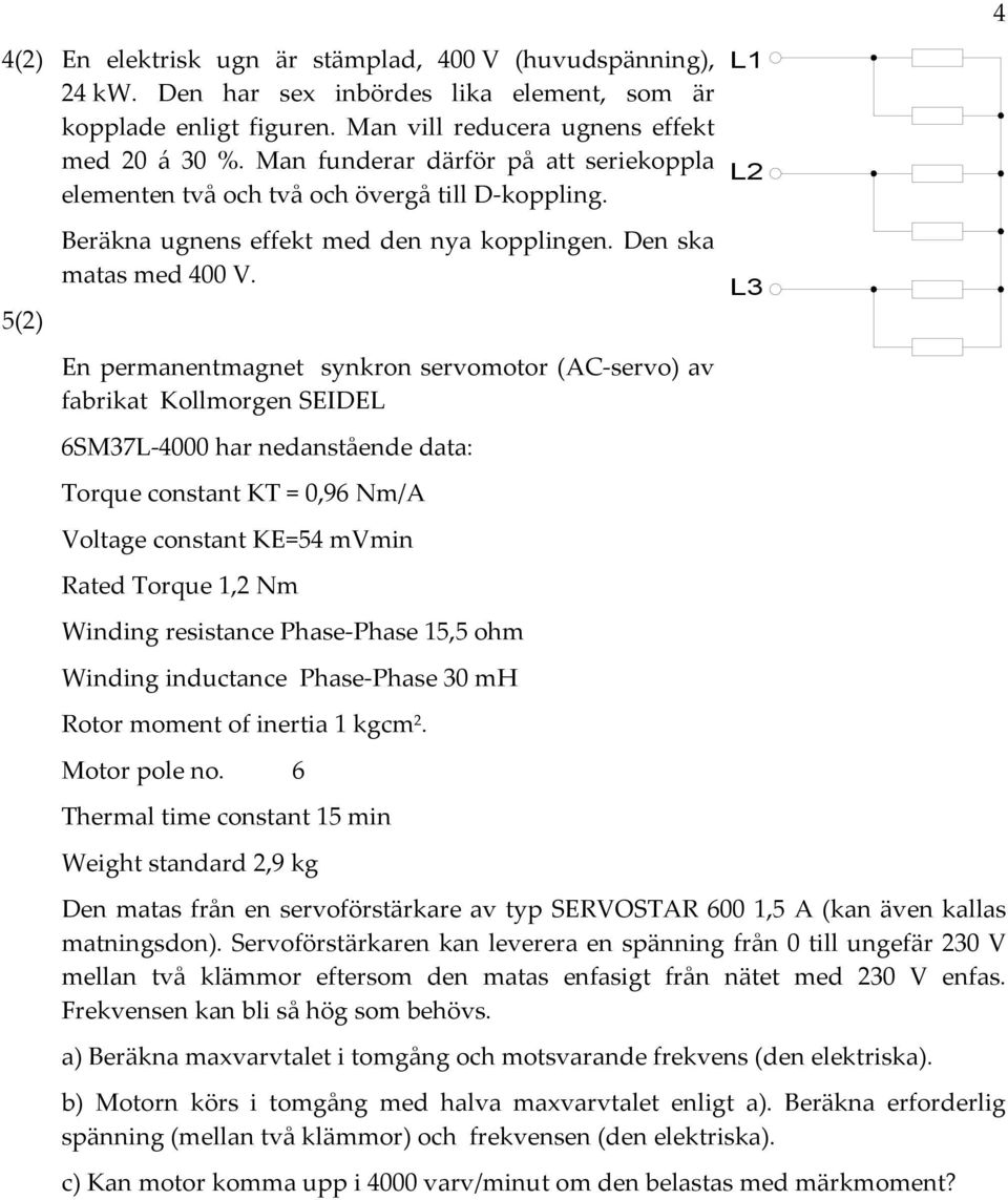 En permanentmagnet synkron servomotor ( servo) av fabrikat Kollmorgen SEDEL 6SM37L 4000 har nedanstående data: Torque constant KT = 0,96 Nm/ Voltage constant KE=54 mvmin ated Torque 1, Nm Winding