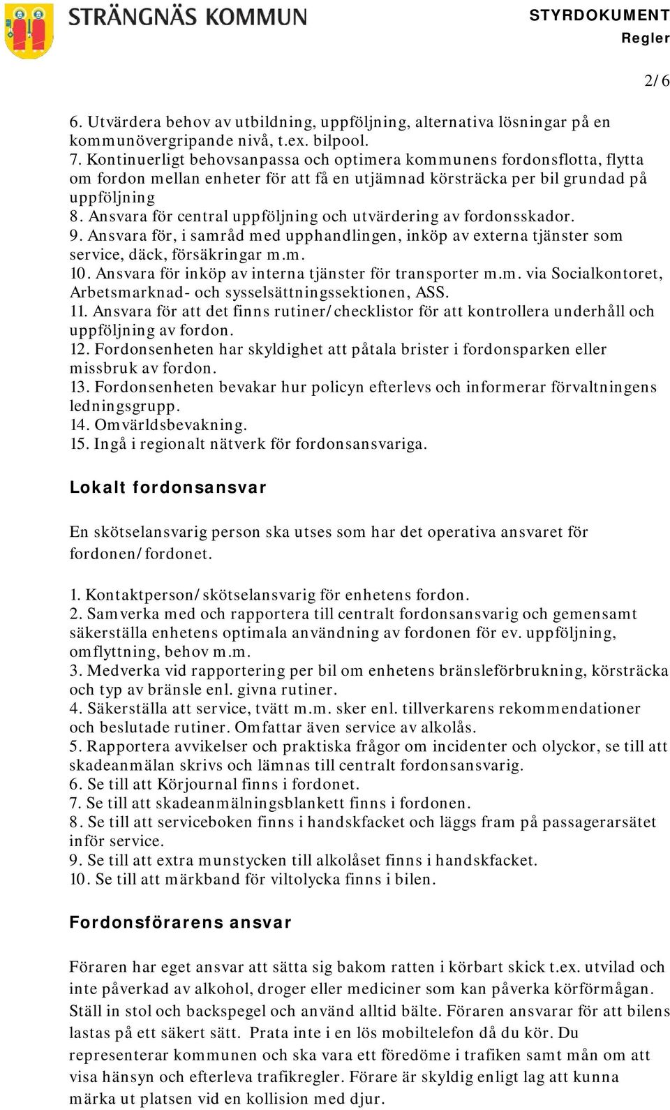 Ansvara för central uppföljning och utvärdering av fordonsskador. 9. Ansvara för, i samråd med upphandlingen, inköp av externa tjänster som service, däck, försäkringar m.m. 10.