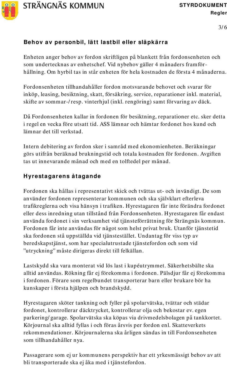 Fordonsenheten tillhandahåller fordon motsvarande behovet och svarar för inköp, leasing, besiktning, skatt, försäkring, service, reparationer inkl. material, skifte av sommar-/resp. vinterhjul (inkl.