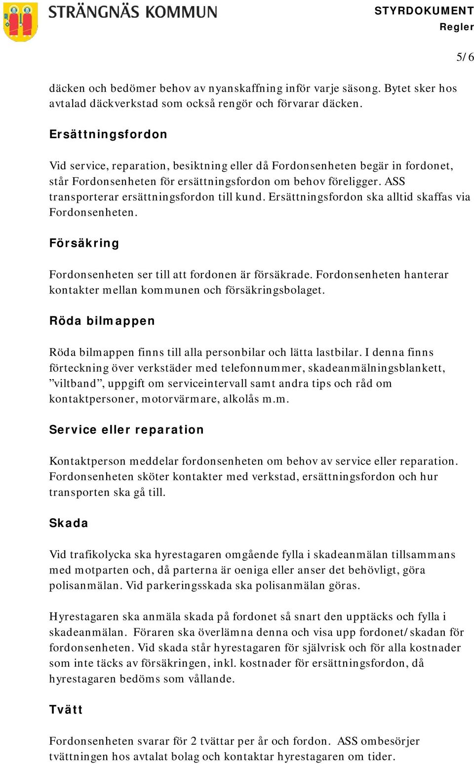 ASS transporterar ersättningsfordon till kund. Ersättningsfordon ska alltid skaffas via Fordonsenheten. Försäkring Fordonsenheten ser till att fordonen är försäkrade.