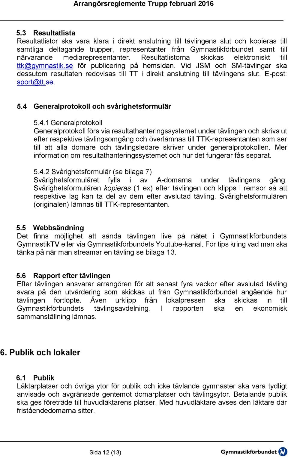 Vid JSM och SM-tävlingar ska dessutom resultaten redovisas till TT i direkt anslutning till tävlingens slut. E-post: sport@tt.se. 5.4 