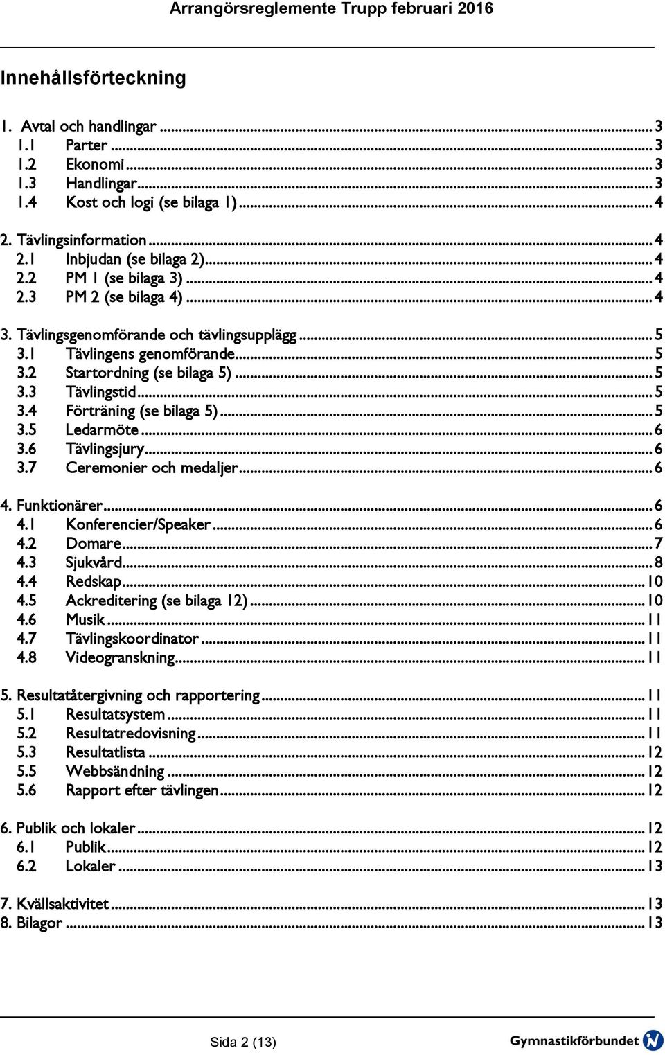 .. 5 3.5 Ledarmöte... 6 3.6 Tävlingsjury... 6 3.7 Ceremonier och medaljer... 6 4. Funktionärer... 6 4.1 Konferencier/Speaker... 6 4.2 Domare... 7 4.3 Sjukvård... 8 4.4 Redskap... 10 4.