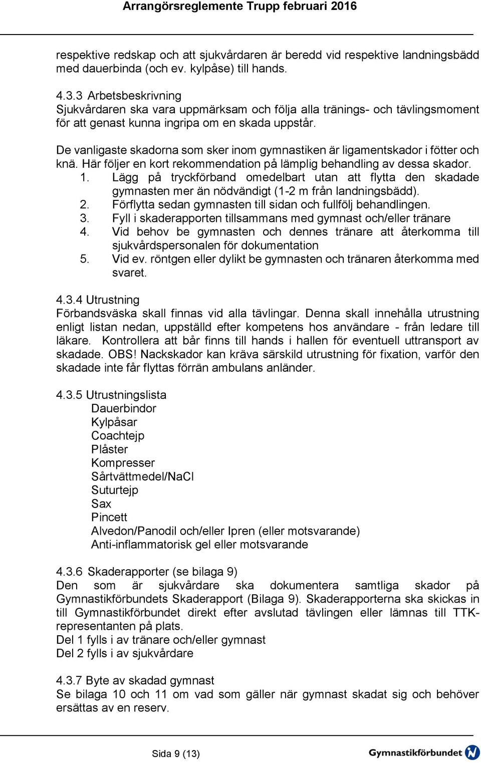 De vanligaste skadorna som sker inom gymnastiken är ligamentskador i fötter och knä. Här följer en kort rekommendation på lämplig behandling av dessa skador. 1.
