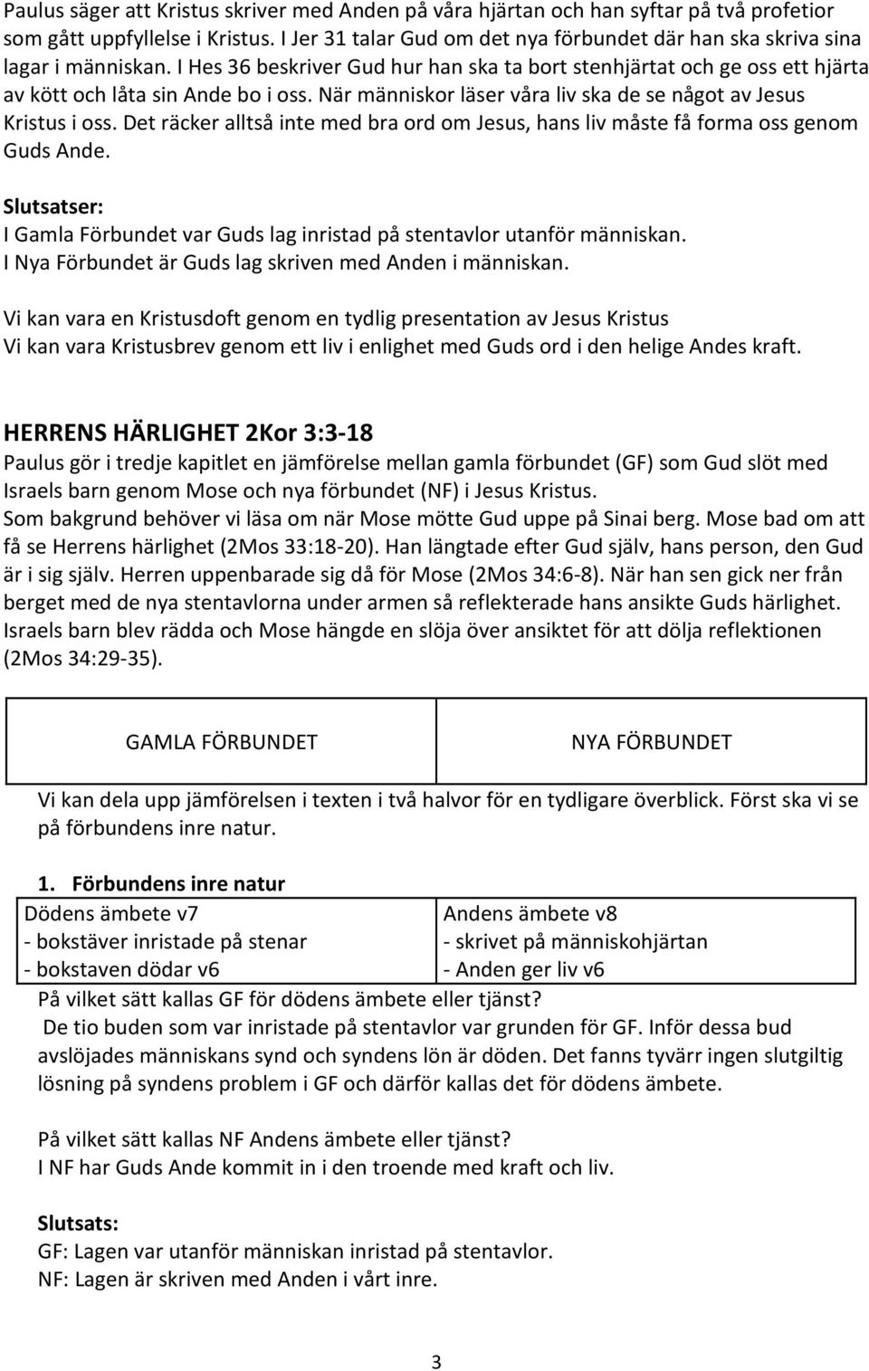 Det räcker alltså inte med bra ord om Jesus, hans liv måste få forma oss genom Guds Ande. Slutsatser: I Gamla Förbundet var Guds lag inristad på stentavlor utanför människan.