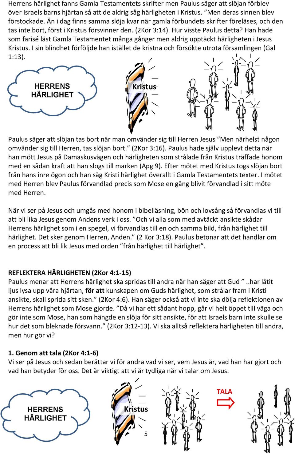 Han hade som farisé läst Gamla Testamentet många gånger men aldrig upptäckt härligheten i Jesus. I sin blindhet förföljde han istället de kristna och försökte utrota församlingen (Gal 1:13).