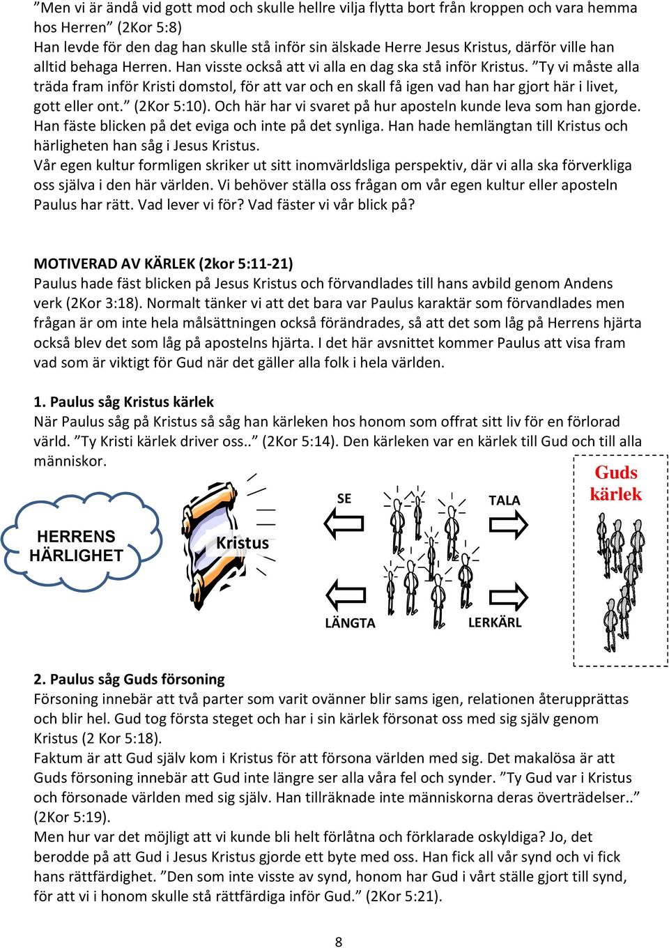 Ty vi måste alla träda fram inför Kristi domstol, för att var och en skall få igen vad han har gjort här i livet, gott eller ont. (2Kor 5:10).