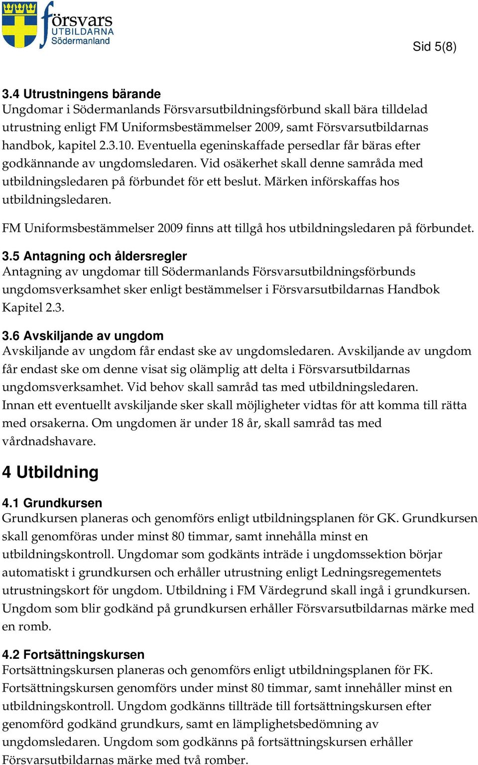 Märken införskaffas hos utbildningsledaren. FM Uniformsbestämmelser 2009 finns att tillgå hos utbildningsledaren på förbundet. 3.