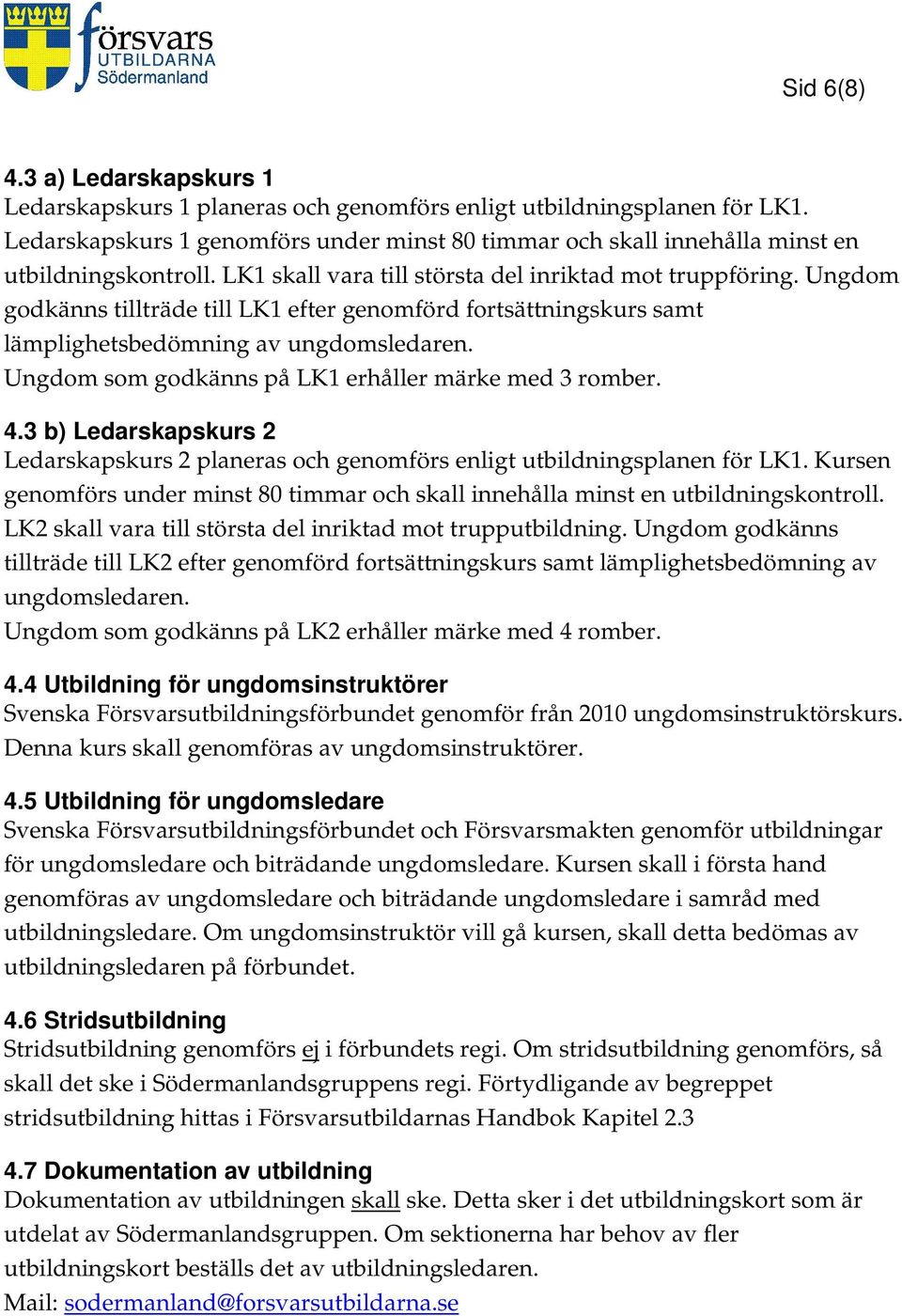 Ungdom godkänns tillträde till LK1 efter genomförd fortsättningskurs samt lämplighetsbedömning av ungdomsledaren. Ungdom som godkänns på LK1 erhåller märke med 3 romber. 4.