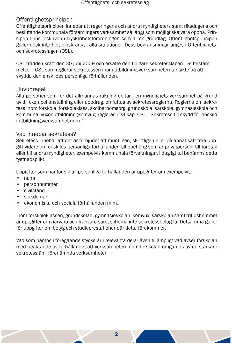 Dess begränsningar anges i Offentlighetsoch sekretesslagen (OSL). OSL trädde i kraft den 30 juni 2009 och ersatte den tidigare sekretesslagen.