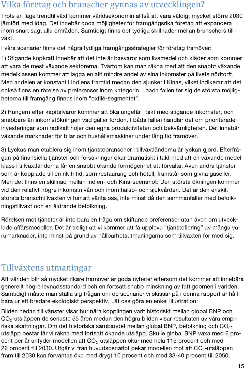 I våra scenarier finns det några tydliga framgångsstrategier för företag framöver: 1) Stigande köpkraft innebär att det inte är bas som livsmedel och kläder som kommer att vara de mest växande