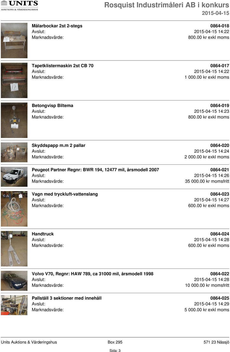 00 kr momsfritt Vagn med tryckluft-vattenslang 0864-023 Avslut: 14:27 600.00 kr exkl moms Handtruck 0864-024 Avslut: 14:28 600.