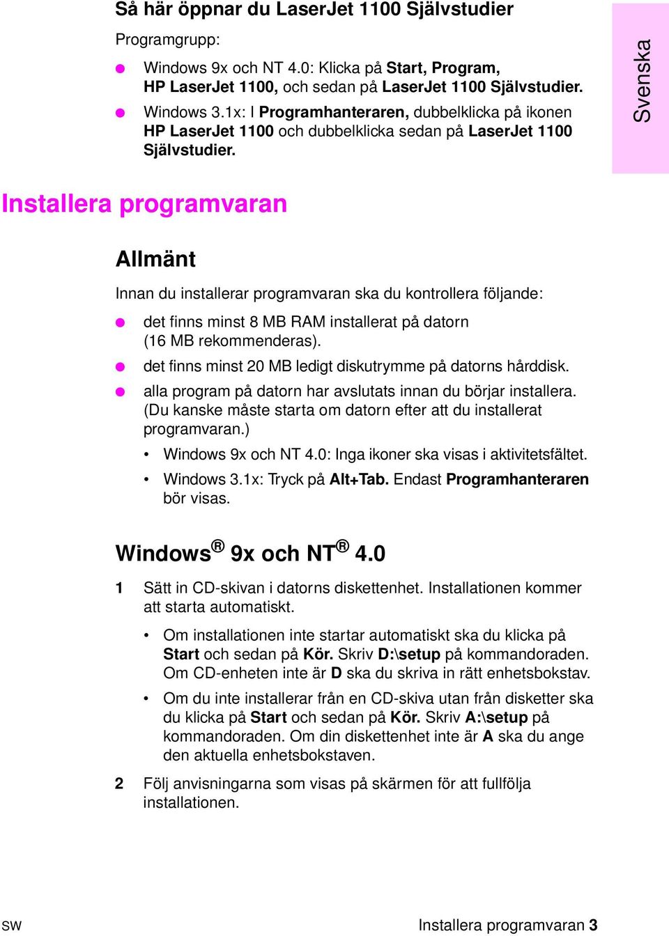 Svenska Installera programvaran Allmänt Innan du installerar programvaran ska du kontrollera följande: det finns minst 8 MB RAM installerat på datorn (16 MB rekommenderas).