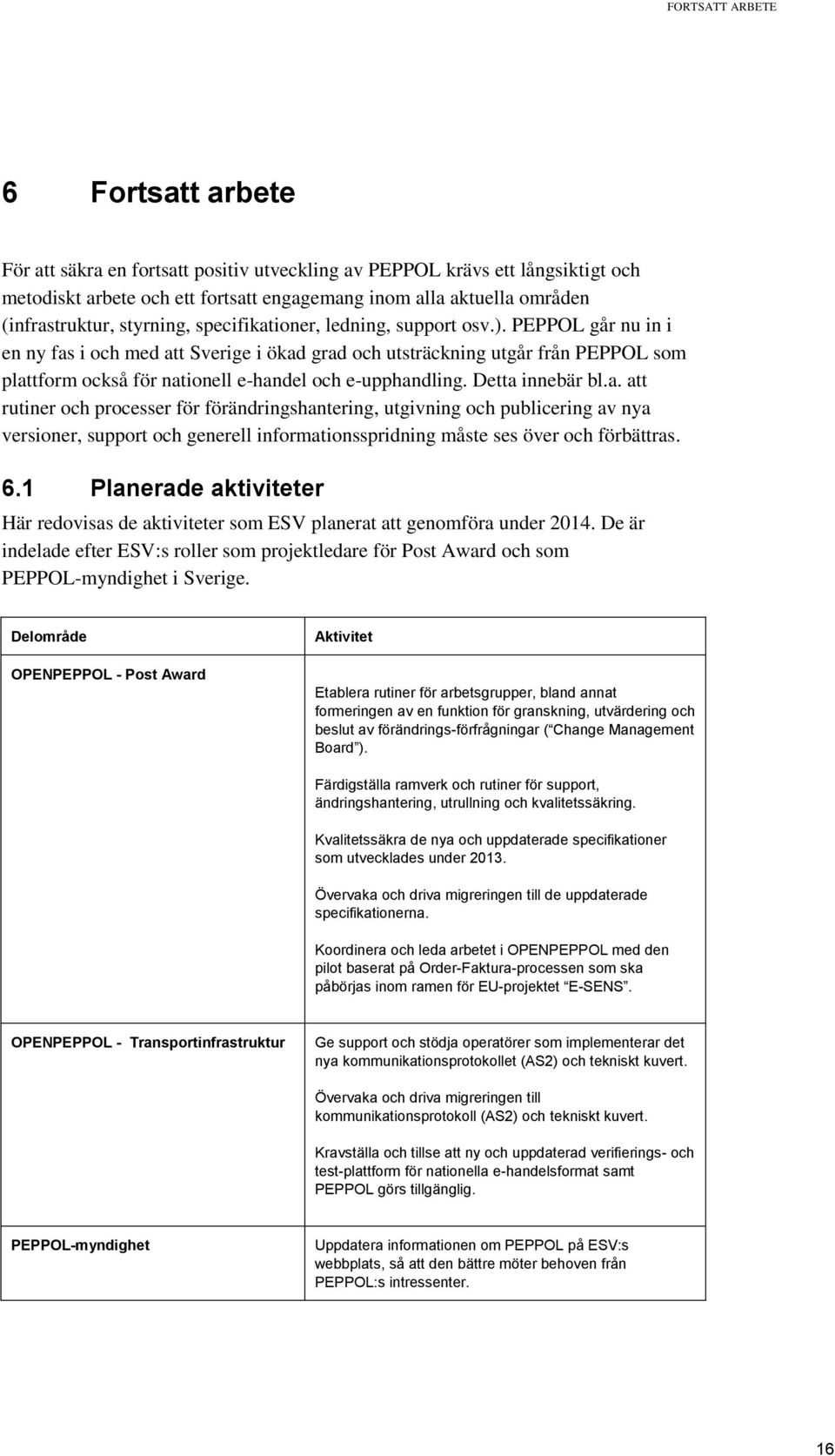 PEPPOL går nu in i en ny fas i och med att Sverige i ökad grad och utsträckning utgår från PEPPOL som plattform också för nationell e-handel och e-upphandling. Detta innebär bl.a. att rutiner och processer för förändringshantering, utgivning och publicering av nya versioner, support och generell informationsspridning måste ses över och förbättras.