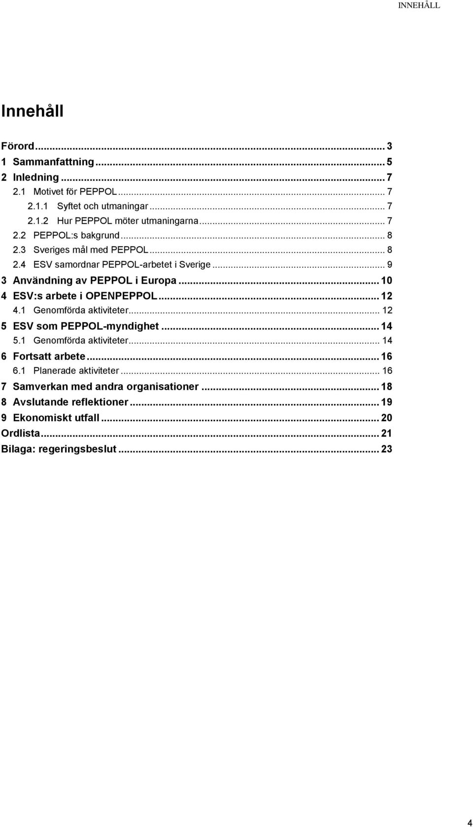 .. 10 4 ESV:s arbete i OPENPEPPOL... 12 4.1 Genomförda aktiviteter... 12 5 ESV som PEPPOL-myndighet... 14 5.1 Genomförda aktiviteter... 14 6 Fortsatt arbete... 16 6.