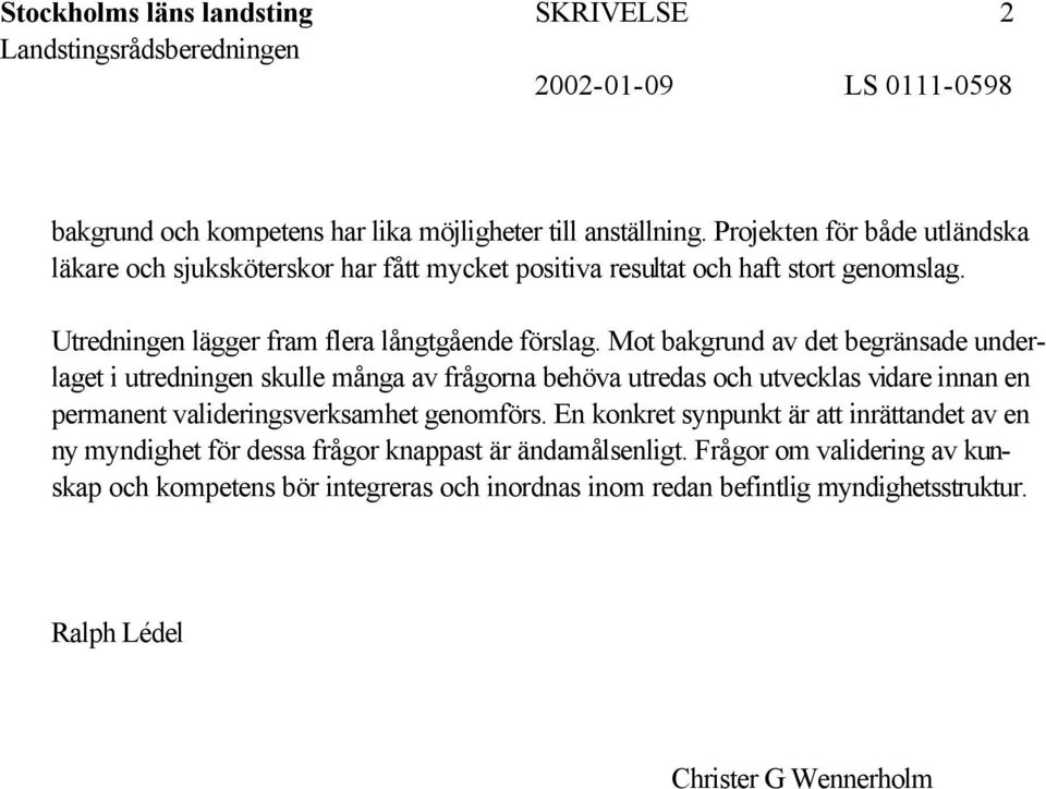 Mot bakgrund av det begränsade underlaget i utredningen skulle många av frågorna behöva utredas och utvecklas vidare innan en permanent valideringsverksamhet genomförs.